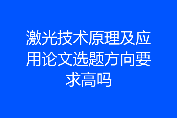 激光技术原理及应用论文选题方向要求高吗