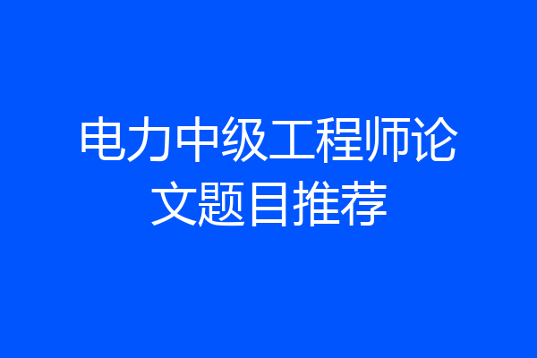 电力中级工程师论文题目推荐