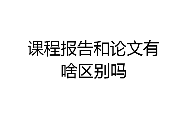 课程报告和论文有啥区别吗