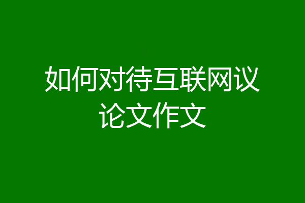 如何对待互联网议论文作文
