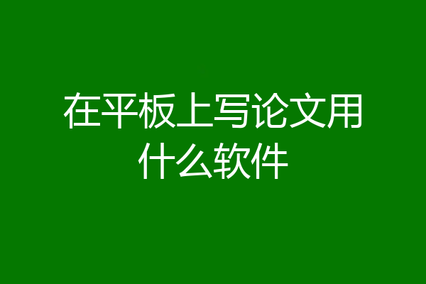 在平板上写论文用什么软件