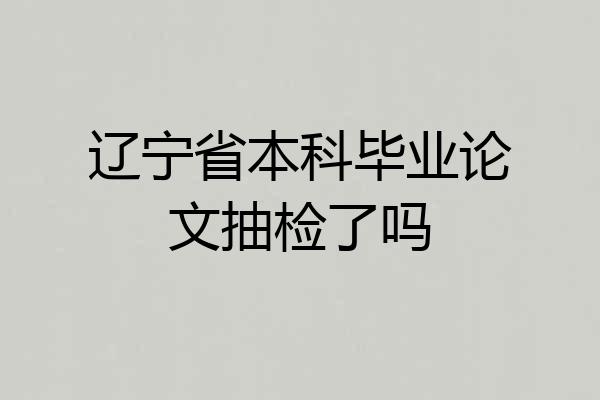 辽宁省本科毕业论文抽检了吗