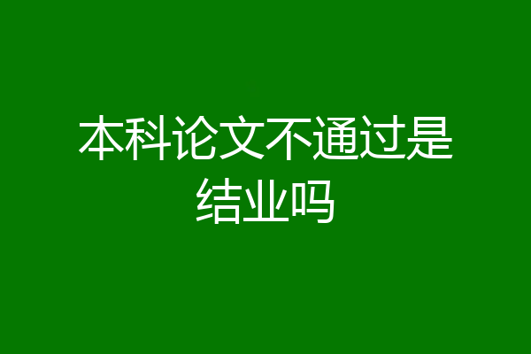 本科论文不通过是结业吗