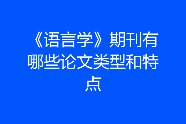 《语言学》期刊有哪些论文类型和特点