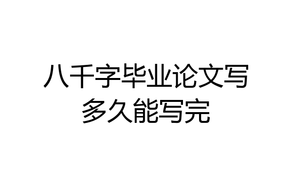 八千字毕业论文写多久能写完