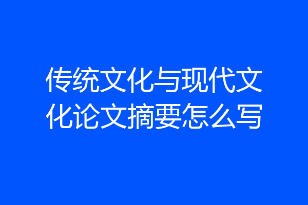 传统文化与现代文化论文摘要怎么写
