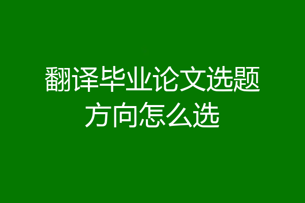 翻译毕业论文选题方向怎么选