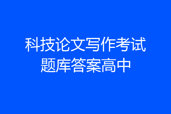 科技论文写作考试题库答案高中