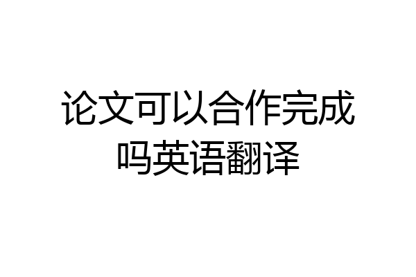 论文可以合作完成吗英语翻译