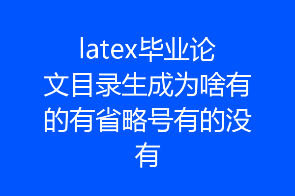 latex毕业论文目录生成为啥有的有省略号有的没有