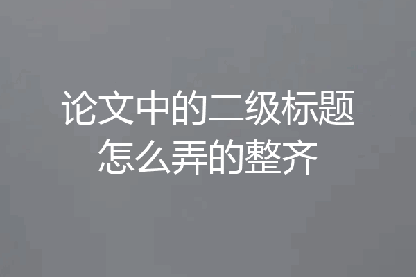 论文中的二级标题怎么弄的整齐