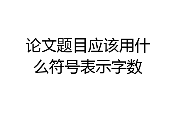 论文题目应该用什么符号表示字数