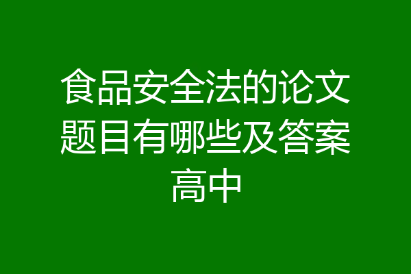食品安全法的论文题目有哪些及答案高中