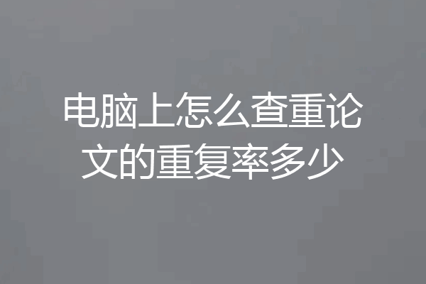 电脑上怎么查重论文的重复率多少
