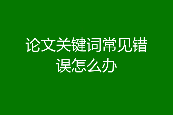 论文关键词常见错误怎么办
