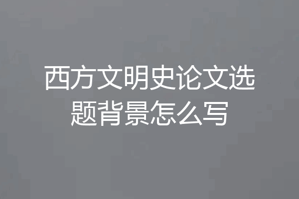西方文明史论文选题背景怎么写