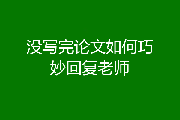 没写完论文如何巧妙回复老师