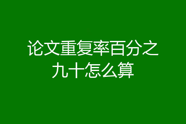 论文重复率百分之九十怎么算