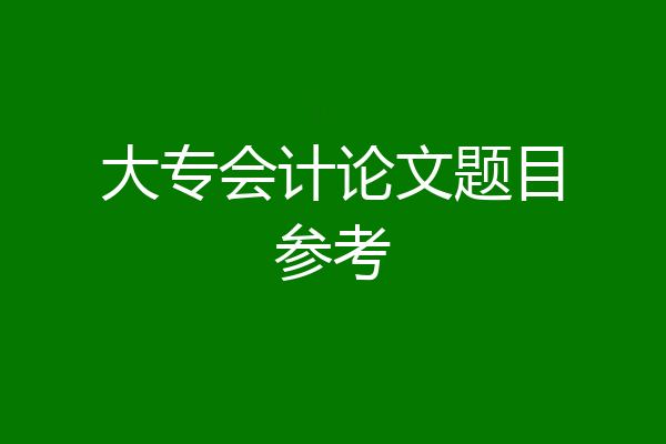 大专会计论文题目参考