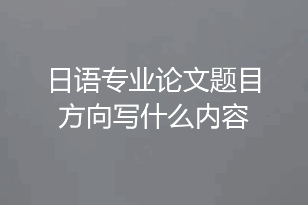 日语专业论文题目方向写什么内容