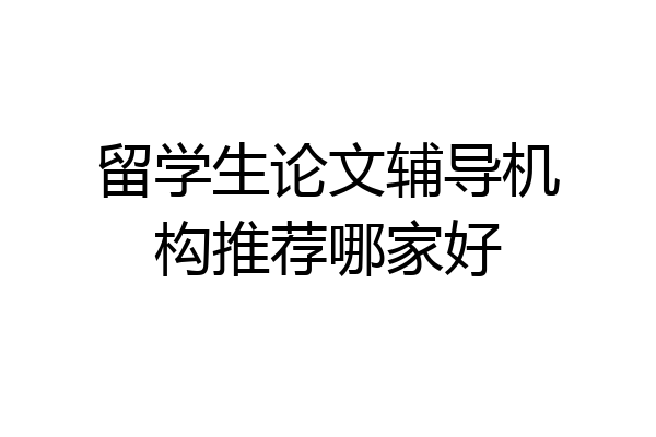 留学生论文辅导机构推荐哪家好