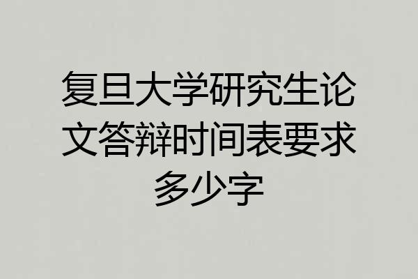 复旦大学研究生论文答辩时间表要求多少字
