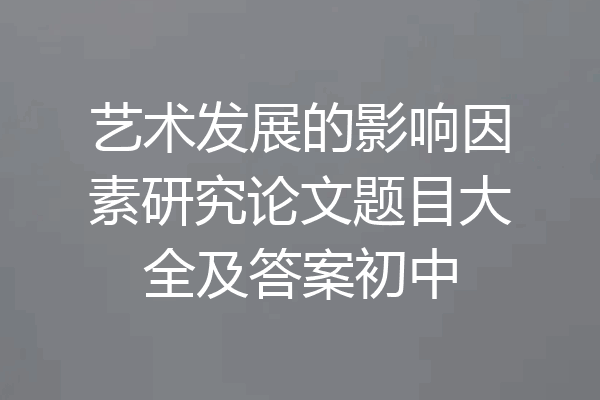 艺术发展的影响因素研究论文题目大全及答案初中