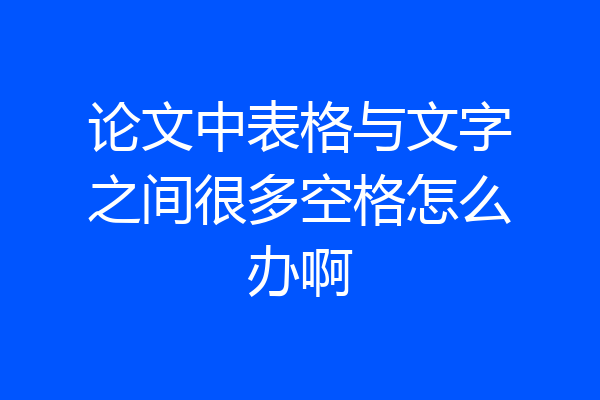 论文中表格与文字之间很多空格怎么办啊