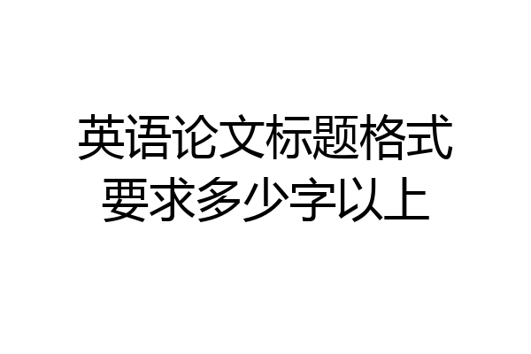 英语论文标题格式要求多少字以上