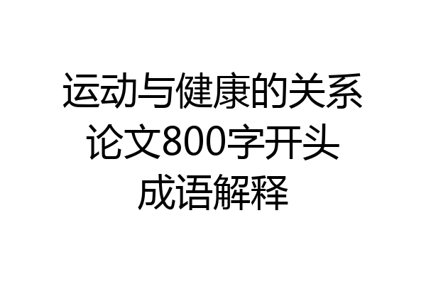 运动与健康的关系论文800字开头成语解释