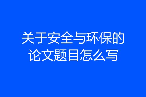 关于安全与环保的论文题目怎么写