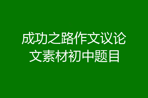 成功之路作文议论文素材初中题目