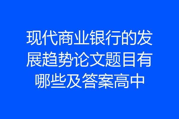 现代商业银行的发展趋势论文题目有哪些及答案高中