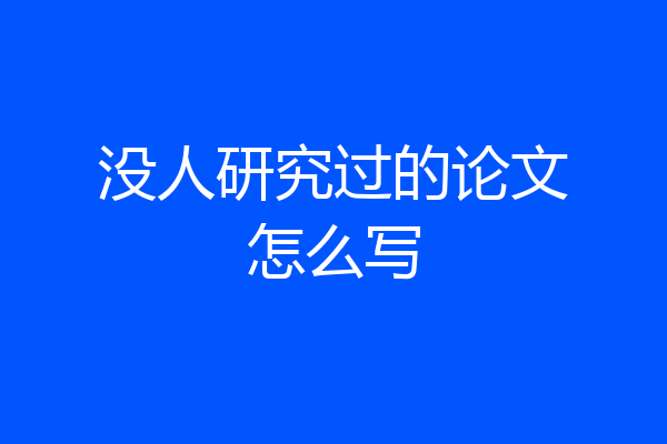 没人研究过的论文怎么写
