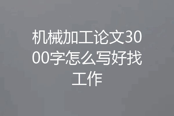 机械加工论文3000字怎么写好找工作