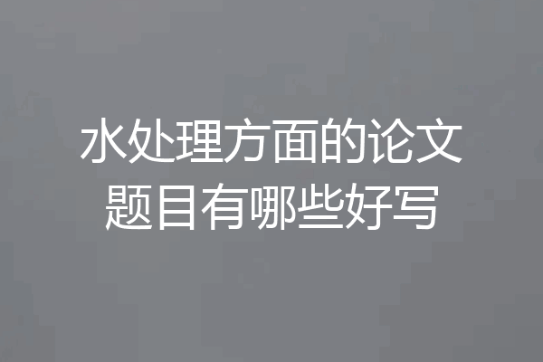 水处理方面的论文题目有哪些好写