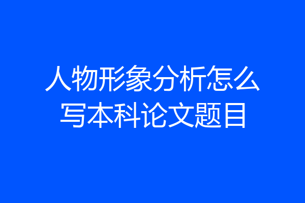 人物形象分析怎么写本科论文题目