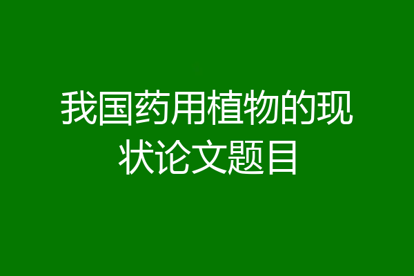 我国药用植物的现状论文题目