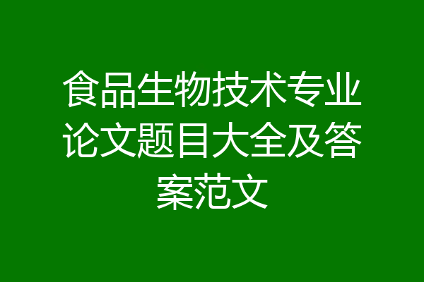 食品生物技术专业论文题目大全及答案范文