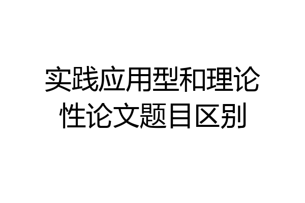 实践应用型和理论性论文题目区别