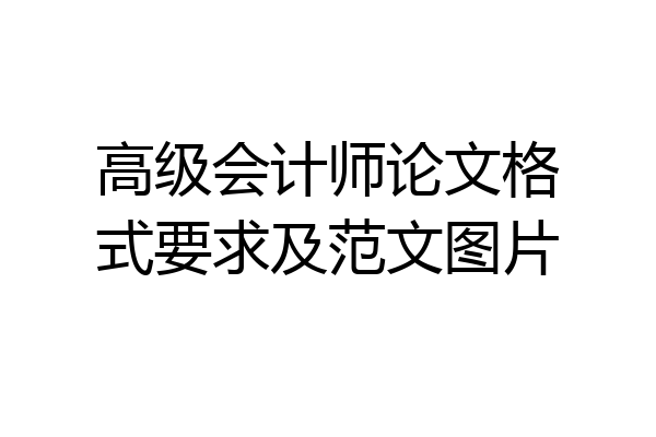 高级会计师论文格式要求及范文图片