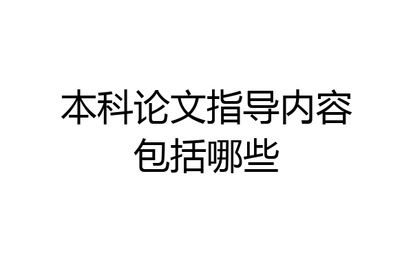 本科论文指导内容包括哪些