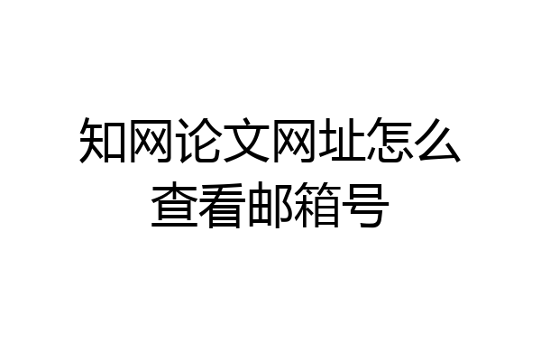 知网论文网址怎么查看邮箱号