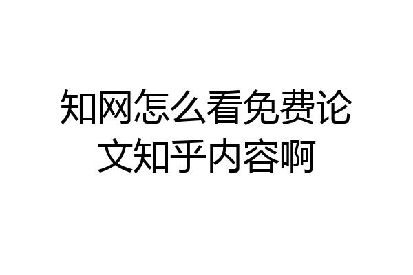 知网怎么看免费论文知乎内容啊