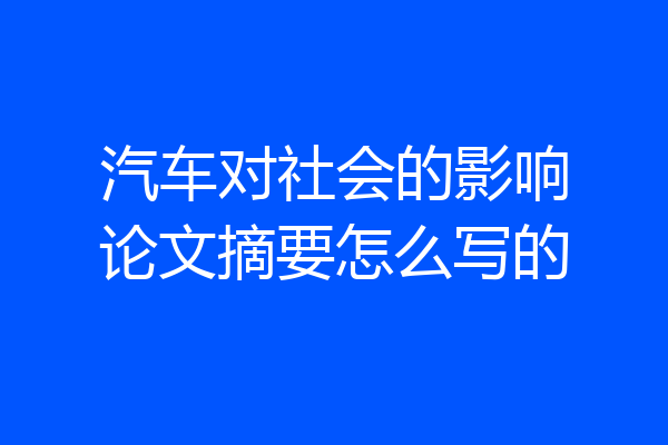 汽车对社会的影响论文摘要怎么写的