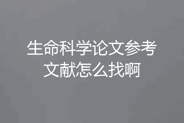 生命科学论文参考文献怎么找啊