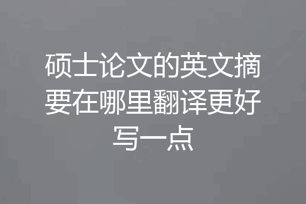 硕士论文的英文摘要在哪里翻译更好写一点