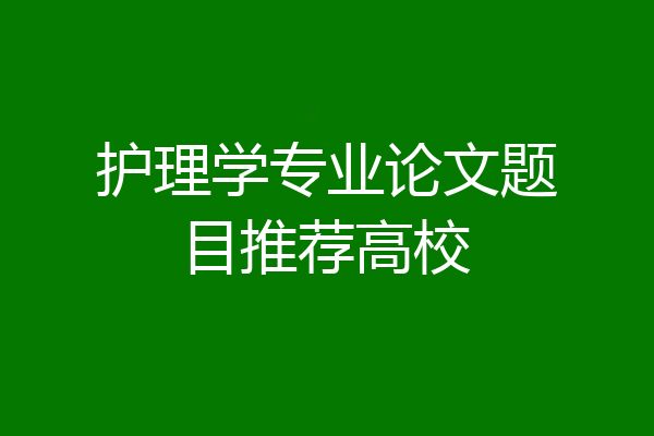 护理学专业论文题目推荐高校