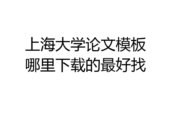上海大学论文模板哪里下载的最好找