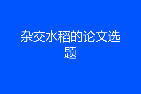 杂交水稻的论文选题